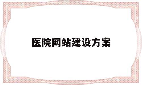 医院网站建设方案(医院网站设计与实现),医院网站建设方案(医院网站设计与实现),医院网站建设方案,信息,文章,营销,第1张