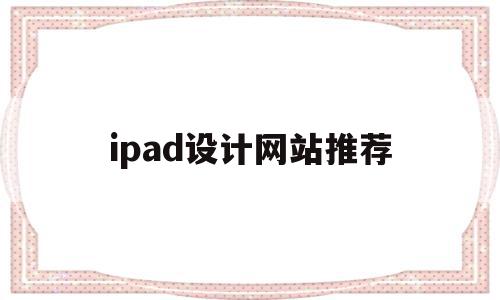 ipad设计网站推荐(ipad设计软件有哪些),ipad设计网站推荐,信息,微信,科技,第1张 ipad设计网站推荐(ipad设计软件有哪些),ipad设计网站推荐(ipad设计软件有哪些),ipad设计网站推荐,信息,微信,科技,第1张