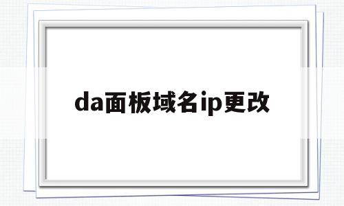 da面板域名ip更改(如何修改域名指向的ip),da面板域名ip更改(如何修改域名指向的ip),da面板域名ip更改,域名注册,注册域名,后台管理,第1张