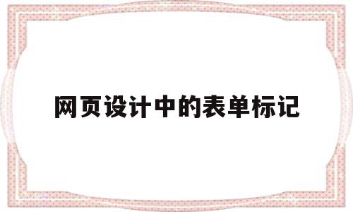 网页设计中的表单标记(网页设计中的表单标记怎么做),网页设计中的表单标记,信息,视频,html,第1张 网页设计中的表单标记(网页设计中的表单标记怎么做),网页设计中的表单标记(网页设计中的表单标记怎么做),网页设计中的表单标记,信息,视频,html,第1张