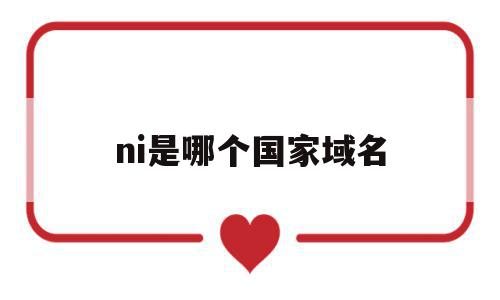 ni是哪个国家域名(cn是哪个国家的顶级域名),ni是哪个国家域名(cn是哪个国家的顶级域名),ni是哪个国家域名,域名注册,二级域名,中文域名,第1张