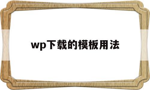 wp下载的模板用法(wp下载的模板用法是什么),wp下载的模板用法,信息,模板,文章,第1张 wp下载的模板用法(wp下载的模板用法是什么),wp下载的模板用法(wp下载的模板用法是什么),wp下载的模板用法,信息,模板,文章,第1张