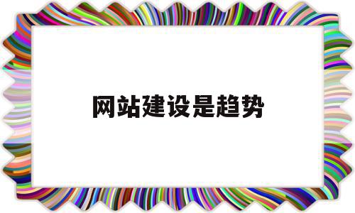 网站建设是趋势(网站建设的新发展),网站建设是趋势(网站建设的新发展),网站建设是趋势,信息,模板,视频,第1张
