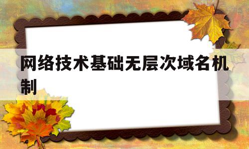 网络技术基础无层次域名机制(域名采取层次结构,其结构可表示为)