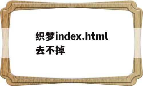 织梦index.html去不掉的简单介绍,织梦index.html去不掉,模板,浏览器,html,第1张 织梦index.html去不掉的简单介绍,织梦index.html去不掉的简单介绍,织梦index.html去不掉,模板,浏览器,html,第1张