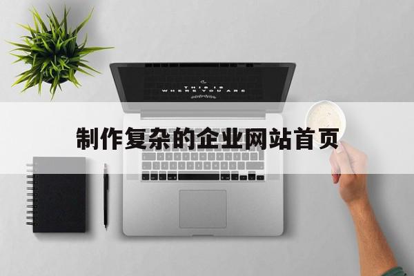 制作复杂的企业网站首页(制作复杂的企业网站首页怎么做),制作复杂的企业网站首页(制作复杂的企业网站首页怎么做),制作复杂的企业网站首页,信息,模板,文章,第1张