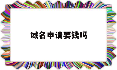 域名申请要钱吗(域名申请要钱吗安全吗),域名申请要钱吗,免费,域名注册,注册域名,第1张 域名申请要钱吗(域名申请要钱吗安全吗),域名申请要钱吗(域名申请要钱吗安全吗),域名申请要钱吗,免费,域名注册,注册域名,第1张