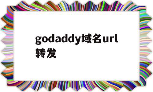 godaddy域名url转发(godaddy域名转出需要多长时间),godaddy域名url转发,免费,域名注册,跳转,第1张 godaddy域名url转发(godaddy域名转出需要多长时间),godaddy域名url转发(godaddy域名转出需要多长时间),godaddy域名url转发,免费,域名注册,跳转,第1张