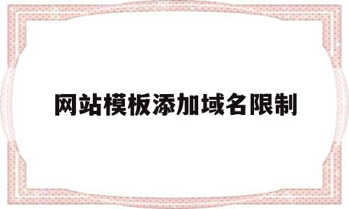 网站模板添加域名限制(网站域名能不能添加关键词),网站模板添加域名限制,信息,模板,百度,第1张 网站模板添加域名限制(网站域名能不能添加关键词),网站模板添加域名限制(网站域名能不能添加关键词),网站模板添加域名限制,信息,模板,百度,第1张