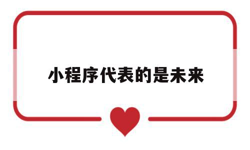 小程序代表的是未来(微信小程序的未来发展),小程序代表的是未来,百度,微信,账号,第1张 小程序代表的是未来(微信小程序的未来发展),小程序代表的是未来(微信小程序的未来发展),小程序代表的是未来,百度,微信,账号,第1张