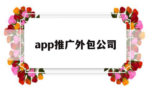 app推广外包公司(app推广外包从哪里接单),app推广外包公司,APP,科技,免费,第1张 app推广外包公司(app推广外包从哪里接单),app推广外包公司(app推广外包从哪里接单),app推广外包公司,APP,科技,免费,第1张