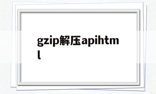 gzip解压apihtml的简单介绍,gzip解压apihtml,浏览器,html,手机浏览器,第1张 gzip解压apihtml的简单介绍,gzip解压apihtml的简单介绍,gzip解压apihtml,浏览器,html,手机浏览器,第1张