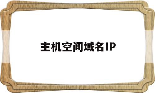 主机空间域名IP(域名空间到ip地址空间映射系统),主机空间域名IP(域名空间到ip地址空间映射系统),主机空间域名IP,信息,虚拟主机,域名可以,第1张