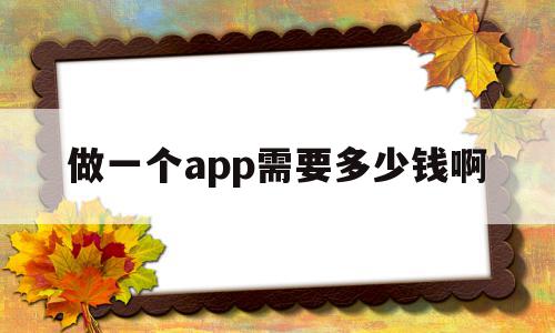 做一个app需要多少钱啊的简单介绍,做一个app需要多少钱啊的简单介绍,做一个app需要多少钱啊,模板,视频,APP,第1张