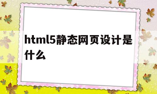 html5静态网页设计是什么(静态网页指用html语言编写的网页,制作方法简单易学),html5静态网页设计是什么,信息,浏览器,html,第1张 html5静态网页设计是什么(静态网页指用html语言编写的网页,制作方法简单易学),html5静态网页设计是什么(静态网页指用html语言编写的网页,制作方法简单易学),html5静态网页设计是什么,信息,浏览器,html,第1张