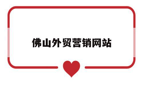 佛山外贸营销网站(佛山外贸营销网站官网),佛山外贸营销网站(佛山外贸营销网站官网),佛山外贸营销网站,信息,营销,账号,第1张