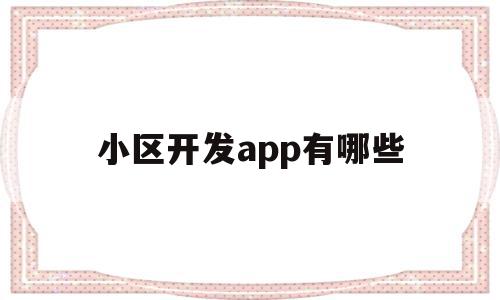 小区开发app有哪些(小区开发app有哪些软件),小区开发app有哪些,信息,模板,微信,第1张 小区开发app有哪些(小区开发app有哪些软件),小区开发app有哪些(小区开发app有哪些软件),小区开发app有哪些,信息,模板,微信,第1张