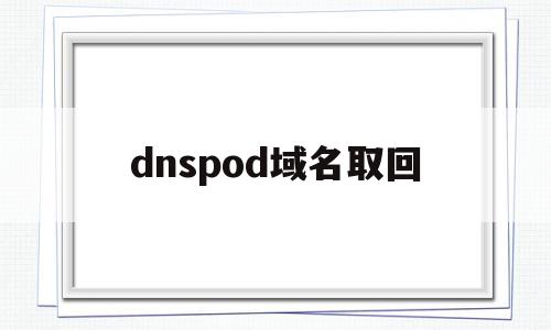 dnspod域名取回(域名dns更改怎么变回来),dnspod域名取回,账号,html,免费,第1张 dnspod域名取回(域名dns更改怎么变回来),dnspod域名取回(域名dns更改怎么变回来),dnspod域名取回,账号,html,免费,第1张