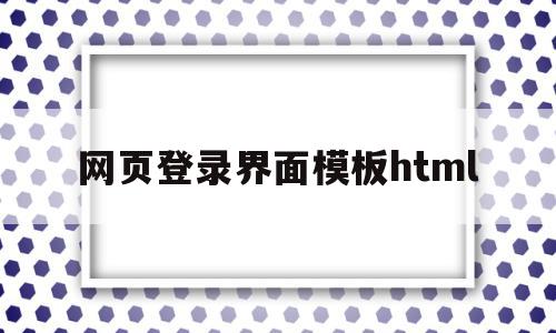 网页登录界面模板html(网页设计制作登录界面的代码),网页登录界面模板html(网页设计制作登录界面的代码),网页登录界面模板html,模板,文章,APP,第1张