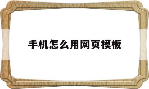 手机怎么用网页模板(手机怎么用网页模板下载),手机怎么用网页模板,模板,百度,文章,第1张 手机怎么用网页模板(手机怎么用网页模板下载),手机怎么用网页模板(手机怎么用网页模板下载),手机怎么用网页模板,模板,百度,文章,第1张