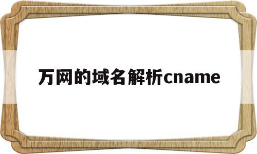 关于万网的域名解析cname的信息,万网的域名解析cname,信息,账号,虚拟主机,第1张 关于万网的域名解析cname的信息,关于万网的域名解析cname的信息,万网的域名解析cname,信息,账号,虚拟主机,第1张