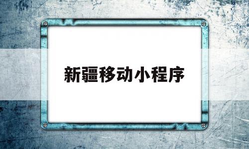 新疆移动小程序(新疆移动微信平台),新疆移动小程序(新疆移动微信平台),新疆移动小程序,视频,微信,APP,第1张