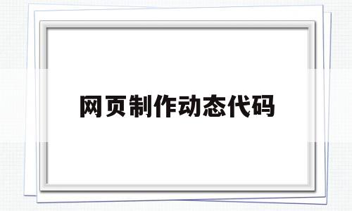 网页制作动态代码(网页设计动态图代码),网页制作动态代码(网页设计动态图代码),网页制作动态代码,信息,模板,浏览器,第1张