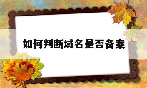 如何判断域名是否备案(怎么查询域名是否被注册)