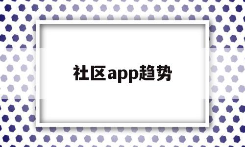 社区app趋势(社区服务类app市场分析),社区app趋势,信息,视频,微信,第1张 社区app趋势(社区服务类app市场分析),社区app趋势(社区服务类app市场分析),社区app趋势,信息,视频,微信,第1张