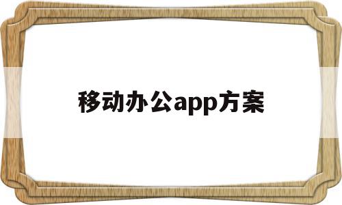 移动办公app方案(移动办公app方案怎么做),移动办公app方案,信息,视频,APP,第1张 移动办公app方案(移动办公app方案怎么做),移动办公app方案(移动办公app方案怎么做),移动办公app方案,信息,视频,APP,第1张