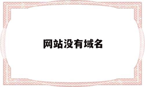 网站没有域名(网站没有域名是否需要备案),网站没有域名,信息,模板,百度,第1张 网站没有域名(网站没有域名是否需要备案),网站没有域名(网站没有域名是否需要备案),网站没有域名,信息,模板,百度,第1张