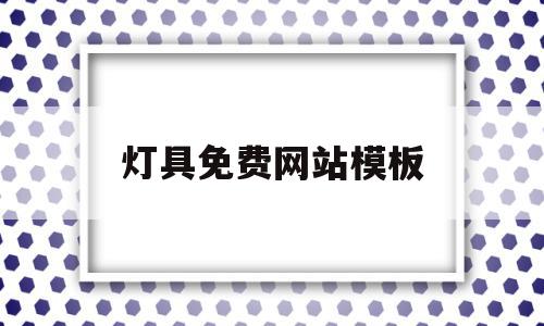 灯具免费网站模板(灯具网站平台有哪些),灯具免费网站模板,信息,模板,百度,第1张 灯具免费网站模板(灯具网站平台有哪些),灯具免费网站模板(灯具网站平台有哪些),灯具免费网站模板,信息,模板,百度,第1张