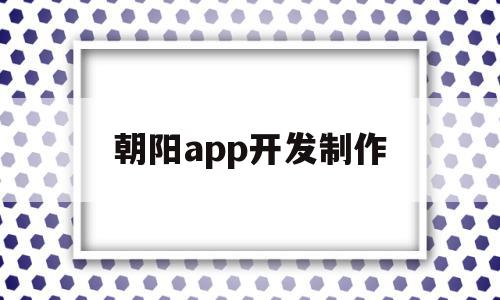 朝阳app开发制作(朝阳app开发制作公司),朝阳app开发制作(朝阳app开发制作公司),朝阳app开发制作,信息,模板,百度,第1张