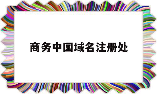 商务中国域名注册处(中国商务商会官方网站注册时间),商务中国域名注册处,信息,模板,科技,第1张 商务中国域名注册处(中国商务商会官方网站注册时间),商务中国域名注册处(中国商务商会官方网站注册时间),商务中国域名注册处,信息,模板,科技,第1张