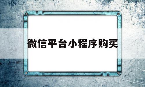 微信平台小程序购买(微信平台小程序购买流程),微信平台小程序购买,信息,模板,微信,第1张 微信平台小程序购买(微信平台小程序购买流程),微信平台小程序购买(微信平台小程序购买流程),微信平台小程序购买,信息,模板,微信,第1张