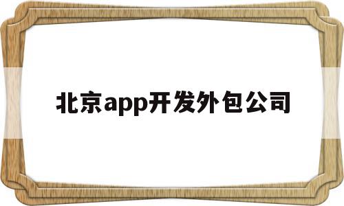 北京app开发外包公司(北京哪些软件外包公司比较好?),北京app开发外包公司,信息,营销,APP,第1张 北京app开发外包公司(北京哪些软件外包公司比较好?),北京app开发外包公司(北京哪些软件外包公司比较好?),北京app开发外包公司,信息,营销,APP,第1张