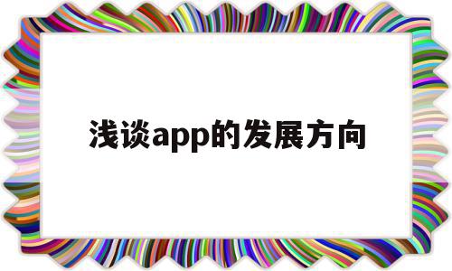 浅谈app的发展方向(app的发展规划和策略),浅谈app的发展方向,信息,模板,视频,第1张 浅谈app的发展方向(app的发展规划和策略),浅谈app的发展方向(app的发展规划和策略),浅谈app的发展方向,信息,模板,视频,第1张