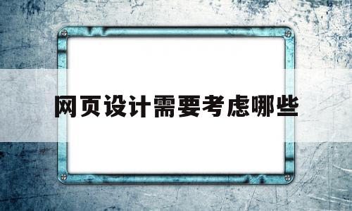 网页设计需要考虑哪些(网页设计需要考虑哪些方面)