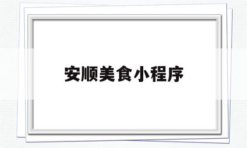安顺美食小程序的简单介绍,安顺美食小程序的简单介绍,安顺美食小程序,小程序,的小程序,第1张
