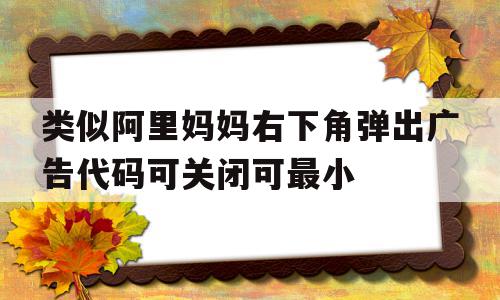 包含类似阿里妈妈右下角弹出广告代码可关闭可最小的词条