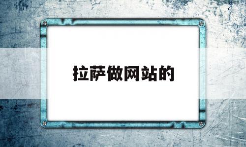 拉萨做网站的(拉萨本地网站建设公司)