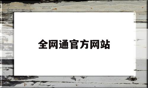 全网通官方网站(全网通这个牌子的手机质量怎么样)