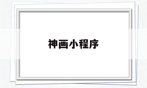 神画小程序(神画科技官网),神画小程序(神画科技官网),神画小程序,微信,APP,科技,第1张