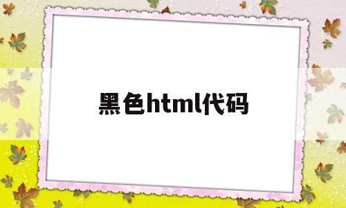 黑色html代码(html黑色字体怎么设置)