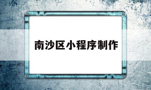 南沙区小程序制作(广州小程序制作流程),南沙区小程序制作(广州小程序制作流程),南沙区小程序制作,信息,模板,百度,第1张