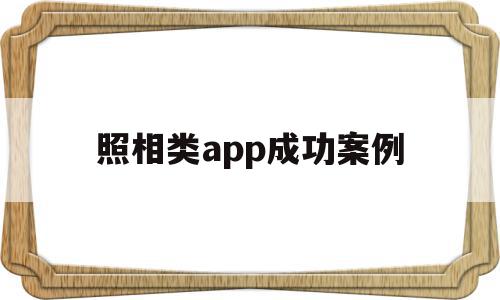 照相类app成功案例(关于照相的软件有哪些?),照相类app成功案例,信息,百度,文章,第1张 照相类app成功案例(关于照相的软件有哪些?),照相类app成功案例(关于照相的软件有哪些?),照相类app成功案例,信息,百度,文章,第1张