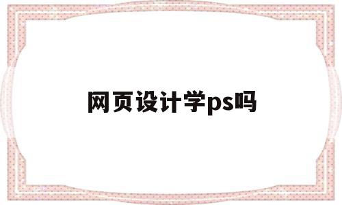 网页设计学ps吗(学网页设计有前途吗),网页设计学ps吗(学网页设计有前途吗),网页设计学ps吗,视频,html,Photoshop,第1张