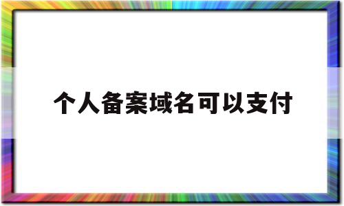 个人备案域名可以支付(个人备案域名可以支付钱吗),个人备案域名可以支付(个人备案域名可以支付钱吗),个人备案域名可以支付,信息,微信,账号,第1张