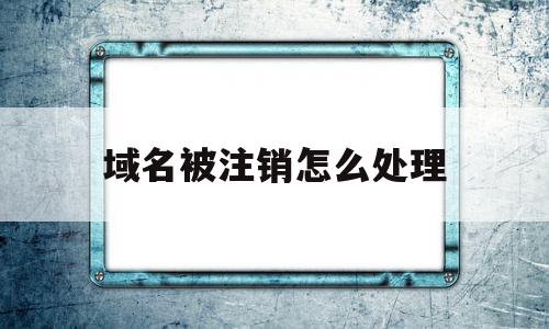 域名被注销怎么处理(域名未注销被网警处罚),域名被注销怎么处理(域名未注销被网警处罚),域名被注销怎么处理,信息,网站建设,域名注册,第1张