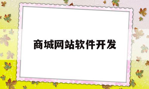 商城网站软件开发(商城软件开发公司排名),商城网站软件开发,信息,模板,APP,第1张 商城网站软件开发(商城软件开发公司排名),商城网站软件开发(商城软件开发公司排名),商城网站软件开发,信息,模板,APP,第1张